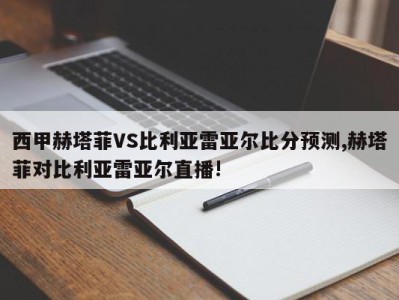 西甲赫塔菲VS比利亚雷亚尔比分预测,赫塔菲对比利亚雷亚尔直播!