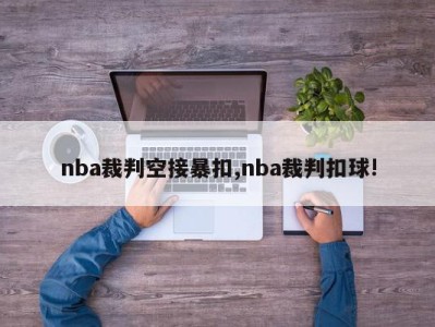 nba裁判空接暴扣,nba裁判扣球!