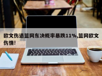 欧文伤退篮网东决概率暴跌11%,篮网欧文伤情!