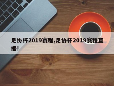 足协杯2019赛程,足协杯2019赛程直播!