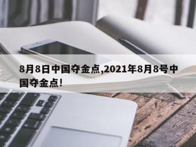 8月8日中国夺金点,2021年8月8号中国夺金点!